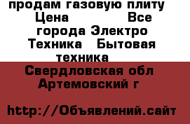 продам газовую плиту. › Цена ­ 10 000 - Все города Электро-Техника » Бытовая техника   . Свердловская обл.,Артемовский г.